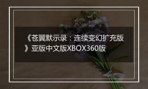 《苍翼默示录：连续变幻扩充版》亚版中文版XBOX360版
