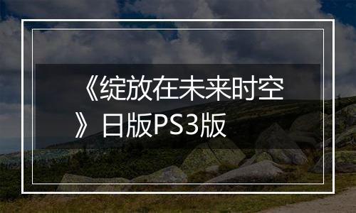 《绽放在未来时空》日版PS3版