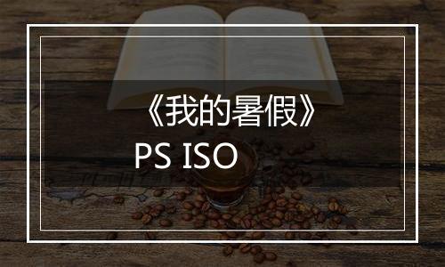《我的暑假》PS ISO