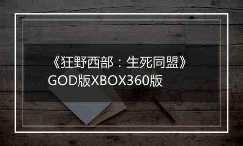 《狂野西部：生死同盟》 GOD版XBOX360版