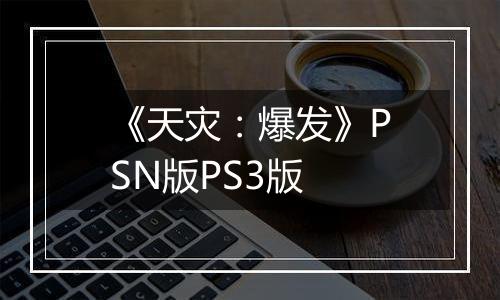 《天灾：爆发》PSN版PS3版