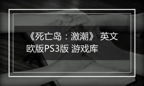 《死亡岛：激潮》 英文欧版PS3版 游戏库