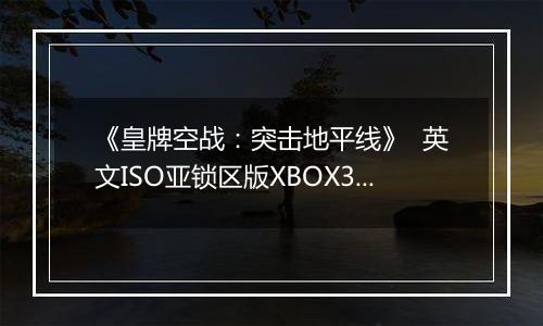 《皇牌空战：突击地平线》  英文ISO亚锁区版XBOX360版
