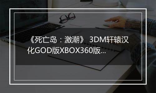 《死亡岛：激潮》 3DM轩辕汉化GOD版XBOX360版 游戏库