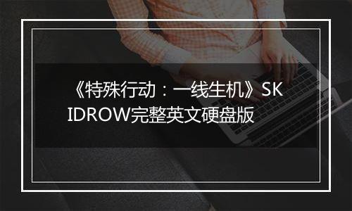 《特殊行动：一线生机》SKIDROW完整英文硬盘版