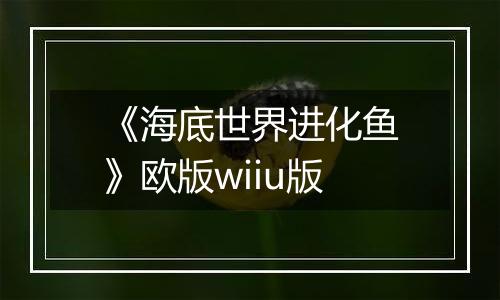 《海底世界进化鱼》欧版wiiu版
