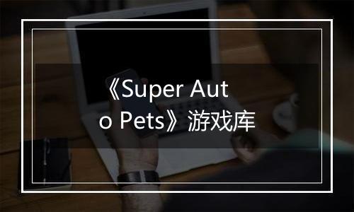 《Super Auto Pets》游戏库