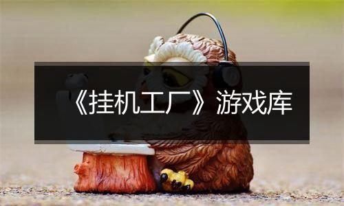 《挂机工厂》游戏库