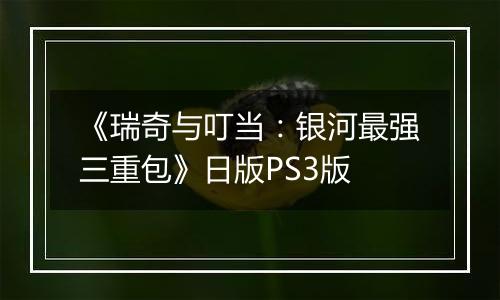 《瑞奇与叮当：银河最强三重包》日版PS3版