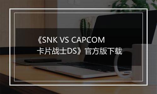 《SNK VS CAPCOM 卡片战士DS》官方版下载