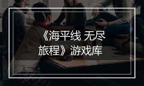 《海平线 无尽旅程》游戏库
