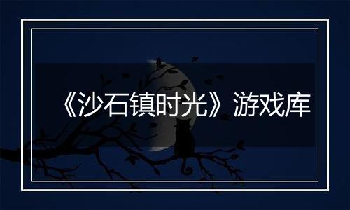 《沙石镇时光》游戏库