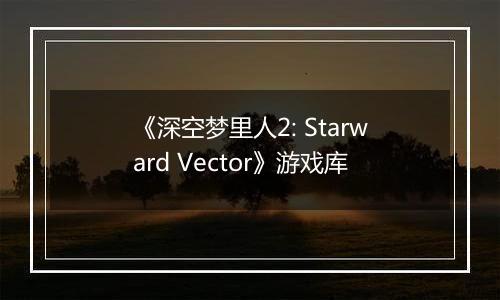 《深空梦里人2: Starward Vector》游戏库