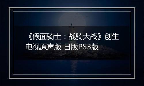 《假面骑士：战骑大战》创生电视原声版 日版PS3版