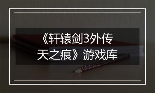 《轩辕剑3外传 天之痕》游戏库