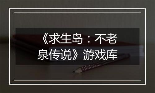 《求生岛：不老泉传说》游戏库