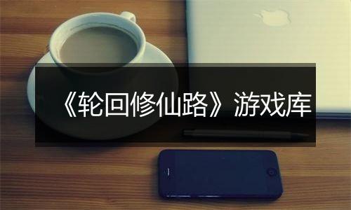 《轮回修仙路》游戏库