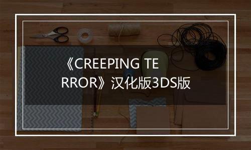 《CREEPING TERROR》汉化版3DS版