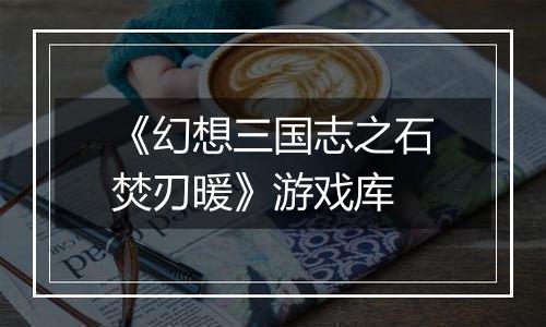 《幻想三国志之石焚刃暖》游戏库