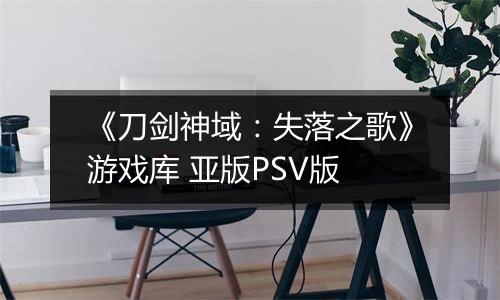 《刀剑神域：失落之歌》游戏库 亚版PSV版