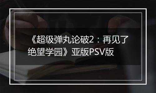 《超级弹丸论破2：再见了绝望学园》亚版PSV版