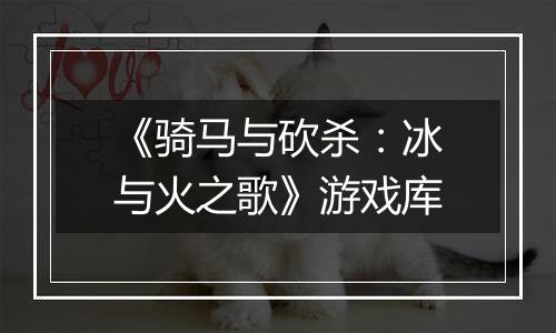 《骑马与砍杀：冰与火之歌》游戏库