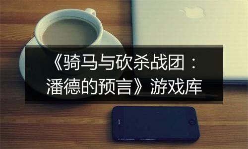 《骑马与砍杀战团：潘德的预言》游戏库
