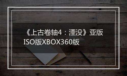 《上古卷轴4：湮没》亚版ISO版XBOX360版