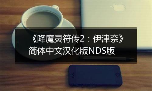 《降魔灵符传2：伊津奈》简体中文汉化版NDS版