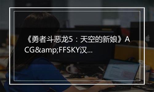 《勇者斗恶龙5：天空的新娘》ACG&FFSKY汉化版NDS版