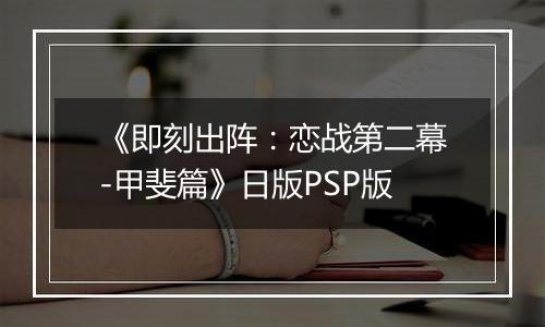 《即刻出阵：恋战第二幕-甲斐篇》日版PSP版