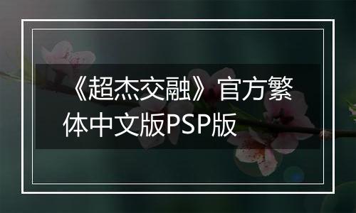 《超杰交融》官方繁体中文版PSP版