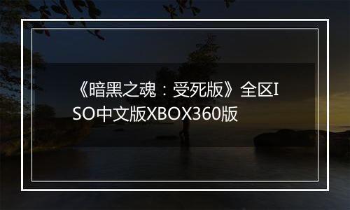 《暗黑之魂：受死版》全区ISO中文版XBOX360版