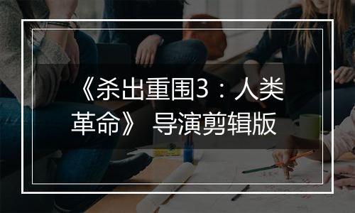 《杀出重围3：人类革命》 导演剪辑版