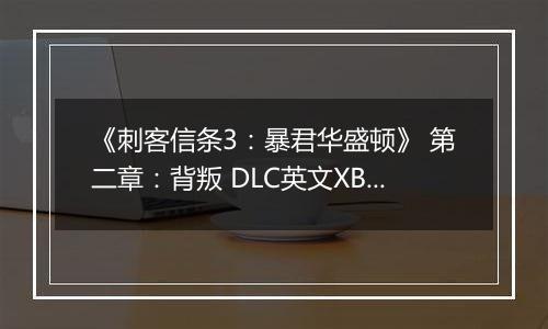 《刺客信条3：暴君华盛顿》 第二章：背叛 DLC英文XBLA版XBOX360版