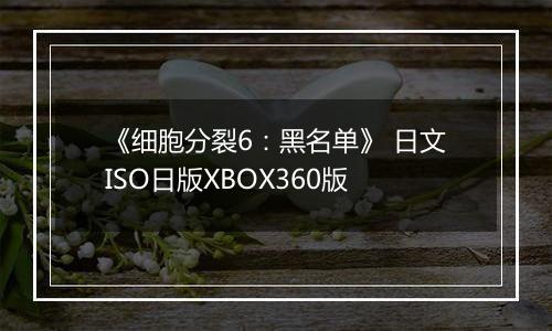 《细胞分裂6：黑名单》 日文ISO日版XBOX360版