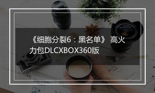 《细胞分裂6：黑名单》 高火力包DLCXBOX360版