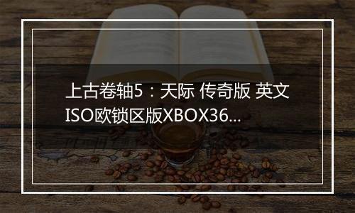 上古卷轴5：天际 传奇版 英文ISO欧锁区版XBOX360版