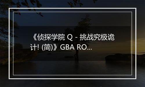 《侦探学院 Q - 挑战究极诡计! (简)》GBA ROM 中文版