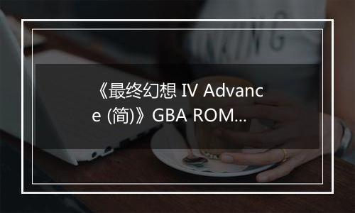《最终幻想 IV Advance (简)》GBA ROM 中文版