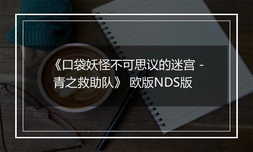 《口袋妖怪不可思议的迷宫 - 青之救助队》 欧版NDS版