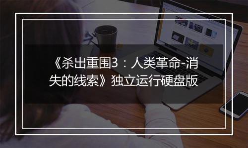 《杀出重围3：人类革命-消失的线索》独立运行硬盘版