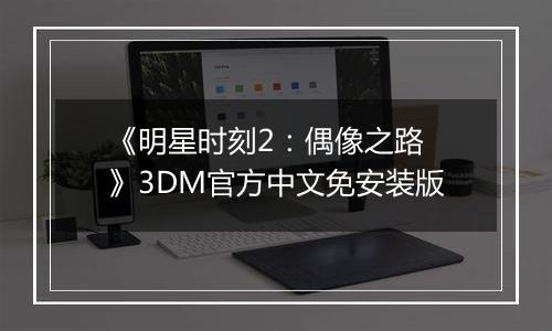 《明星时刻2：偶像之路 》3DM官方中文免安装版