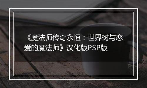 《魔法师传奇永恒：世界树与恋爱的魔法师》汉化版PSP版