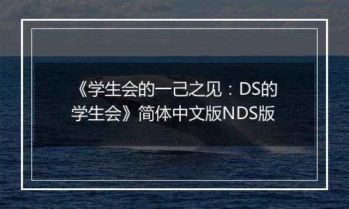 《学生会的一己之见：DS的学生会》简体中文版NDS版