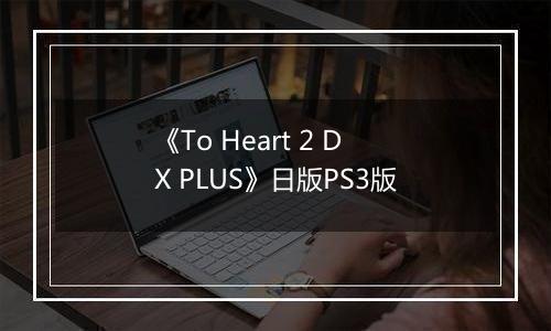 《To Heart 2 DX PLUS》日版PS3版