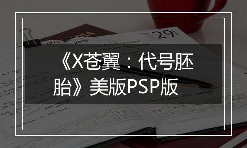 《X苍翼：代号胚胎》美版PSP版