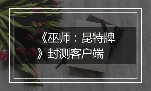 《巫师：昆特牌》封测客户端