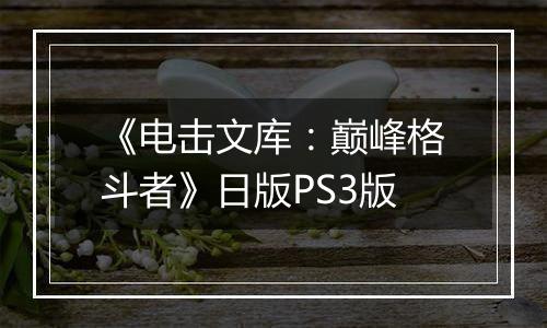 《电击文库：巅峰格斗者》日版PS3版