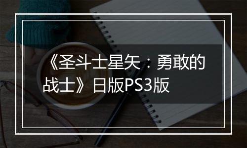 《圣斗士星矢：勇敢的战士》日版PS3版
